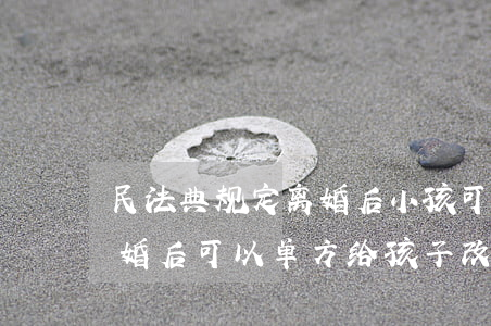 民法典规定离婚后小孩可以改姓吗(民法典离婚后可以单方给孩子改姓吗)
