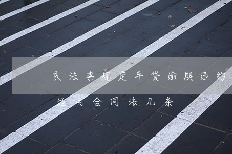 民法典规定车贷逾期违约金合法吗(车贷逾期适用合同法几条)