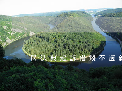 民法典起訴借錢不還 新民法典起訴借錢不還