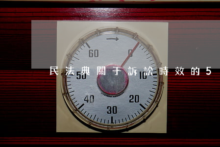 民法典：關于訴訟時效的5個要點