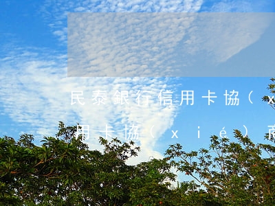民泰銀行信用卡協(xié)商(民泰銀行信用卡協(xié)商)