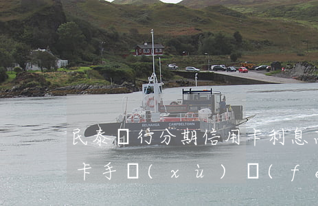 民泰銀行分期信用卡利息高嗎(民泰銀行分期卡手續(xù)費(fèi))