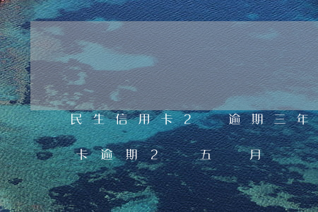 民生信用卡2萬逾期三年沒還（民生銀行信用卡逾期2萬五個月）