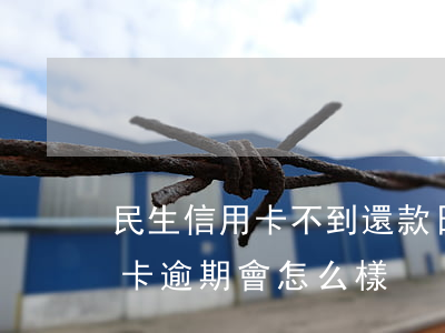 民生信用卡不到還款日說逾期(民生銀行信用卡逾期會怎么樣)