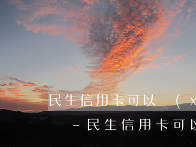 民生信用卡可以協(xié)商個性化分期嗎-民生信用卡可以協(xié)商個性化分期嗎