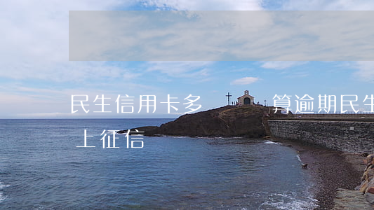民生信用卡多長時間算逾期(民生卡逾期幾天上征信)