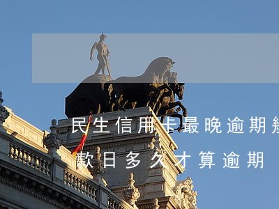 民生信用卡最晚逾期幾天(民生信用卡過了還款日多久才算逾期)