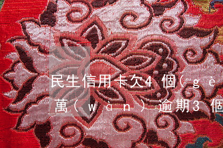 民生信用卡欠4個(gè)月(民生信用卡7萬(wàn)逾期3個(gè)月)