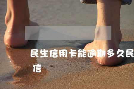 民生信用卡能逾期多久(民生卡逾期幾天上征信)