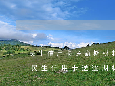 民生信用卡送逾期材料到村委會(huì)(民生信用卡送逾期材料到村委會(huì)可以嗎)