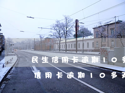 民生信用卡逾期10多天會怎么樣呢-民生信用卡逾期10多天會怎么樣呢知乎