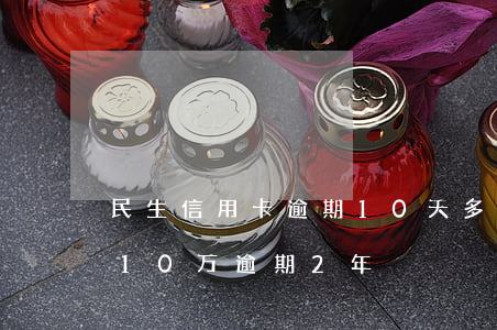 民生信用卡逾期10天多久会冻(民生信用卡10万逾期2年)