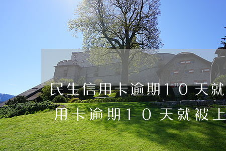 民生信用卡逾期10天就被上征信-民生信用卡逾期10天就被上征信了