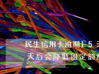 民生信用卡逾期15天(民生信用卡逾期15天后会降低固定额度吗)