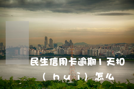 民生信用卡逾期1天扣錢嗎(便民卡逾期一天會(huì)怎么樣)