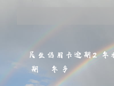 民生信用卡逾期2年利息(民生信用卡一萬逾期兩年多)