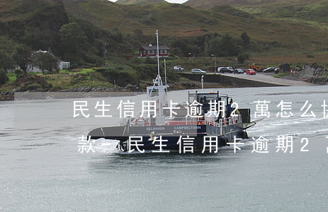 民生信用卡逾期2萬怎么協(xié)商還款-民生信用卡逾期2萬怎么協(xié)商還款呢