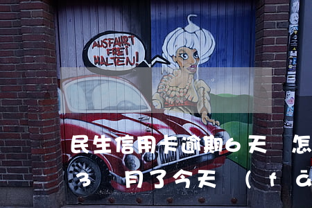 民生信用卡逾期6天會怎樣(民生信用卡逾期3個月了今天發(fā)信息來說)
