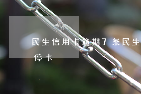 民生信用卡逾期7条 民生信用卡 逾期多久 会停卡
