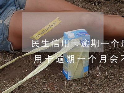 民生信用卡逾期一个月会不会封卡-民生信用卡逾期一个月会不会封卡呢