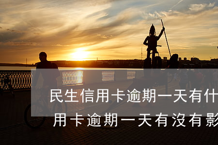 民生信用卡逾期一天有什么影響(民生銀行信用卡逾期一天有沒有影響?)