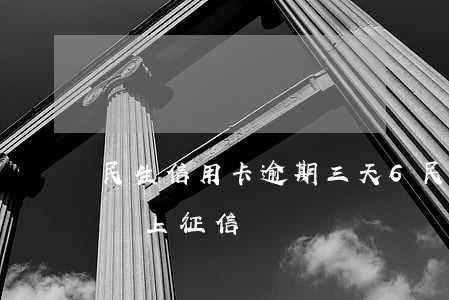 民生信用卡逾期三天6(民生信用卡逾期三天會上征信嗎)