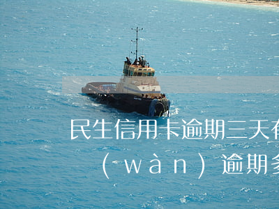 民生信用卡逾期三天有沒有事 民生信用卡2萬(wàn)逾期多久起訴