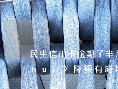 民生信用卡逾期了半月會(huì)不會(huì)降額(有逾期信用卡會(huì)降額嗎)