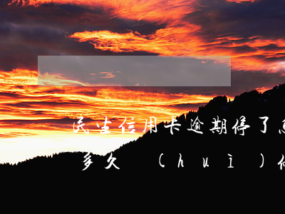 民生信用卡逾期停了怎么辦(民生信用卡 逾期多久 會(huì)?？?