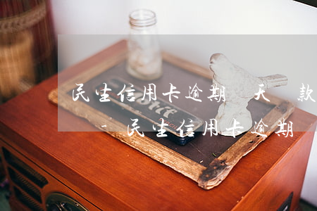 民生信用卡逾期兩天還款會(huì)怎么樣-民生信用卡逾期兩天還款會(huì)怎么樣嗎