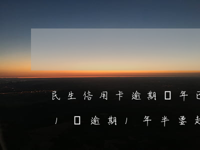 民生信用卡逾期兩年已還清了(欠民生信用卡1萬逾期1年半要起訴我)