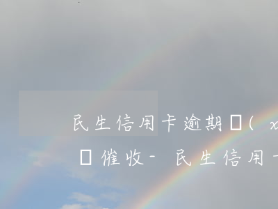 民生信用卡逾期協(xié)商成功為什么還催收-民生信用卡逾期協(xié)商成功為什么還催收短信