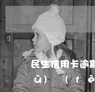 民生信用卡逾期協(xié)商收手續(xù)費(fèi)-民生逾期協(xié)商還款必須出百分之三十的手續(xù)費(fèi)嗎