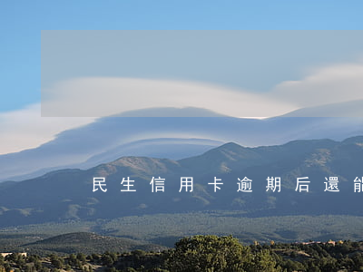 民生信用卡逾期后還能開通嗎