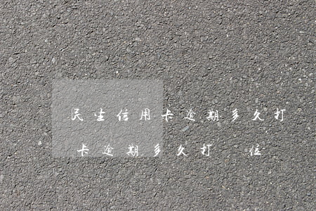 民生信用卡逾期多久打單位電話-民生信用卡逾期多久打單位電話催收