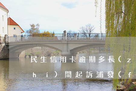 民生信用卡逾期多長(zhǎng)時(shí)間起訴浦發(fā)-民生信用卡逾期多長(zhǎng)時(shí)間起訴浦發(fā)銀行