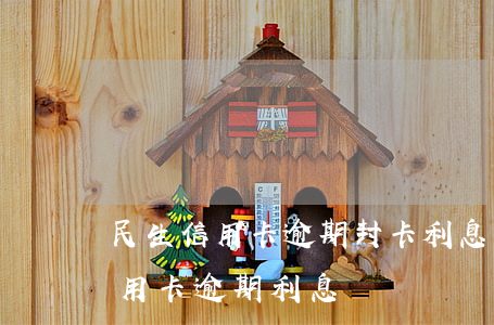 民生信用卡逾期封卡利息怎么算-各銀行信用卡逾期利息