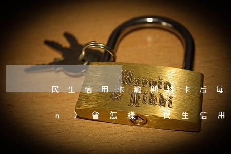 民生信用卡逾期封卡后每月還一點(diǎn)會怎樣?-民生信用卡逾期封卡后每月還一點(diǎn)會怎樣