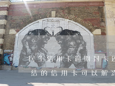 民生信用卡逾期封卡还能解封吗(因为逾期冻结的信用卡可以解冻吗)