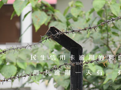 民生信用卡逾期的利息是多少-民生銀行信用卡逾期一天有沒有影響?