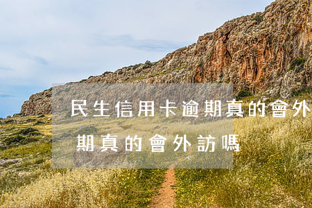 民生信用卡逾期真的會外訪嗎(民生信用卡逾期真的會外訪嗎)