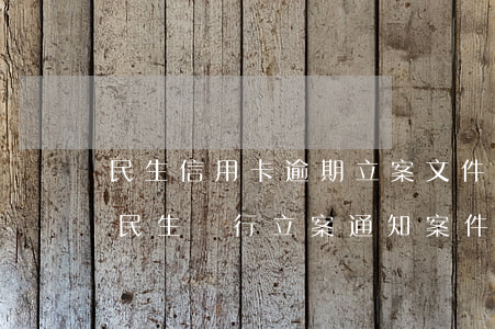 民生信用卡逾期立案文件發(fā)戶籍地(民生銀行立案通知 案件已送往戶籍所在地)