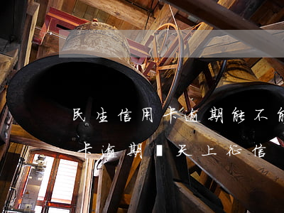 民生信用卡逾期能不能報(bào)警(民生卡逾期幾天上征信)