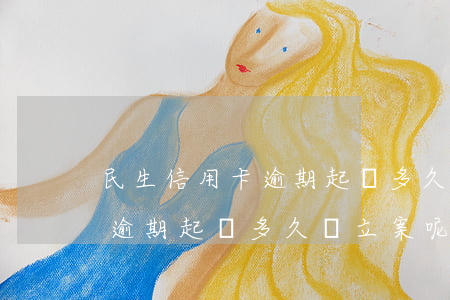 民生信用卡逾期起訴多久會立案 民生信用卡逾期起訴多久會立案呢