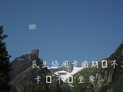 民生信用卡逾期還不上會坐牢嗎 還不起信用卡會不會坐牢