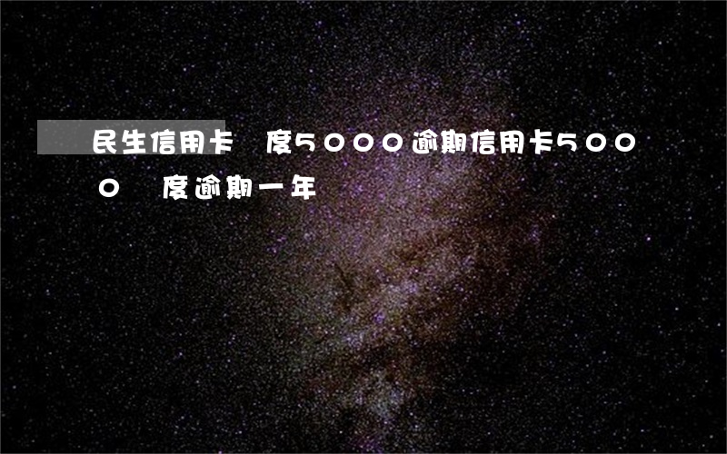 民生信用卡額度5000逾期(信用卡5000額度逾期一年)