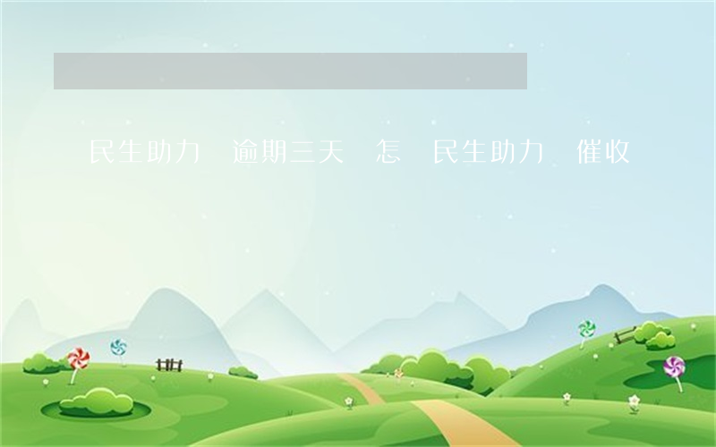 民生助力貸逾期三天會怎樣(民生助力貸催收)