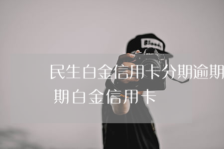 民生白金信用卡分期逾期-民生銀行大額分期白金信用卡