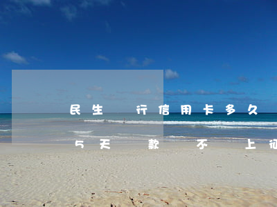 民生銀行信用卡多久為逾期(民生銀行卡逾期5天還款會不會上征信)