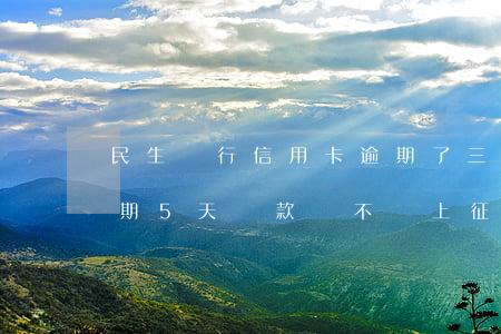 民生銀行信用卡逾期了三個月(民生銀行卡逾期5天還款會不會上征信)